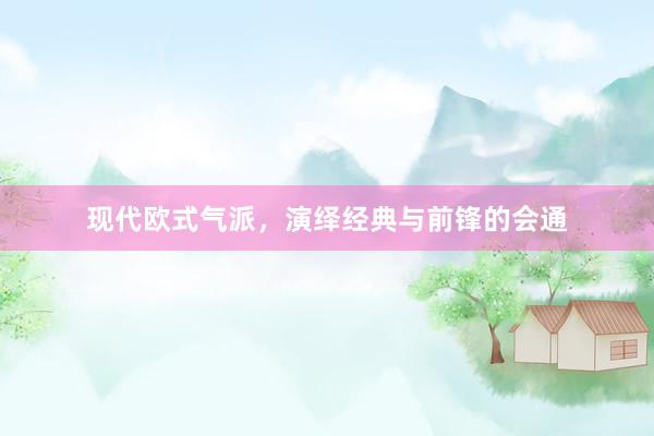 现代欧式气派，演绎经典与前锋的会通