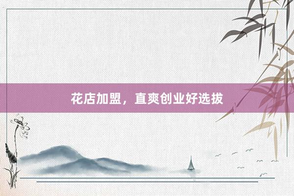 花店加盟，直爽创业好选拔