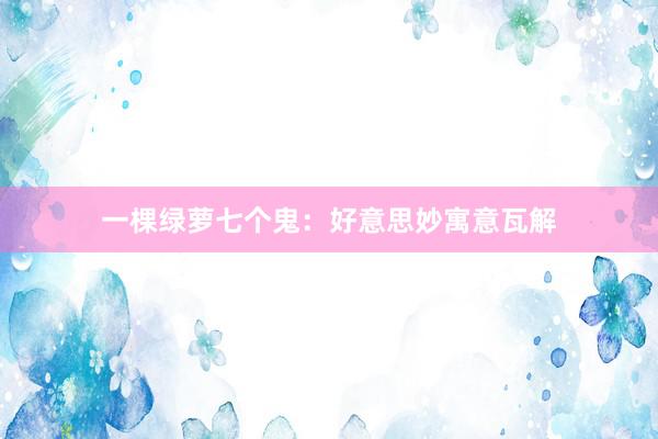 一棵绿萝七个鬼：好意思妙寓意瓦解